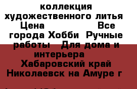 коллекция художественного литья › Цена ­ 1 200 000 - Все города Хобби. Ручные работы » Для дома и интерьера   . Хабаровский край,Николаевск-на-Амуре г.